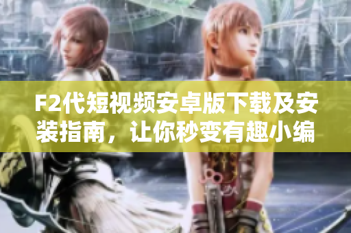 F2代短视频安卓版下载及安装指南，让你秒变有趣小编