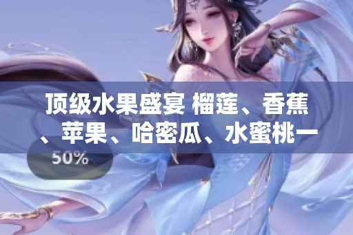 顶级水果盛宴 榴莲、香蕉、苹果、哈密瓜、水蜜桃一网打尽