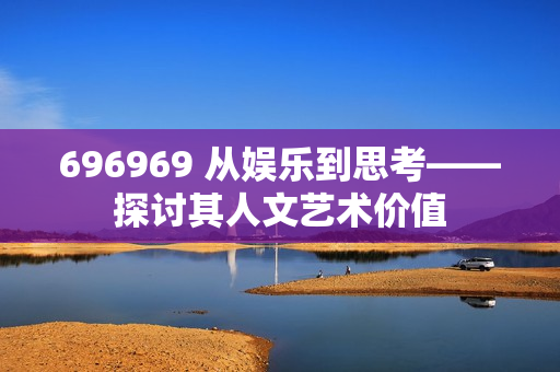 696969 从娱乐到思考——探讨其人文艺术价值