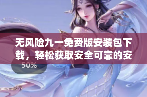 无风险九一免费版安装包下载，轻松获取安全可靠的安装程序(1)