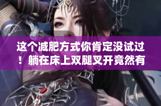 这个减肥方式你肯定没试过！躺在床上双腿叉开竟然有用？！(1)