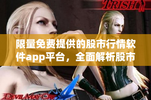 限量免费提供的股市行情软件app平台，全面解析股市行情数据
