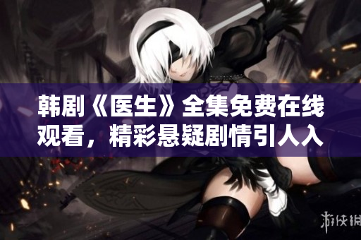 韩剧《医生》全集免费在线观看，精彩悬疑剧情引人入胜