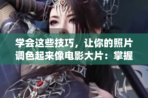 学会这些技巧，让你的照片调色起来像电影大片：掌握ps二级调色的超实用技巧
