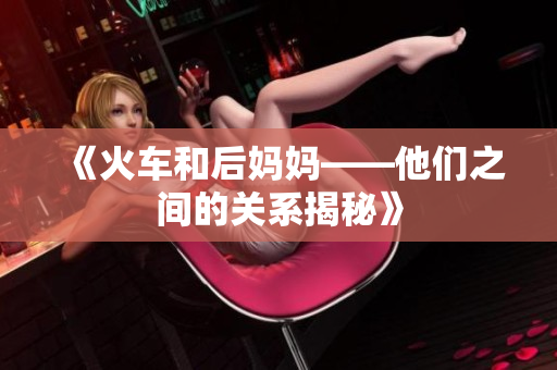 《火车和后妈妈——他们之间的关系揭秘》