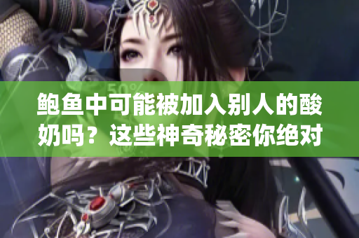 鲍鱼中可能被加入别人的酸奶吗？这些神奇秘密你绝对不知道(1)