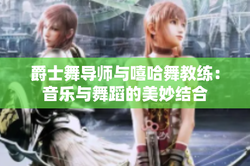 爵士舞导师与嘻哈舞教练：音乐与舞蹈的美妙结合