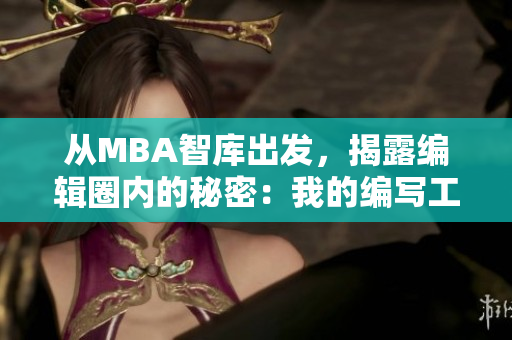 从MBA智库出发，揭露编辑圈内的秘密：我的编写工作日常