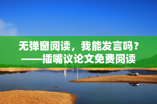 无弹窗阅读，我能发言吗？——插嘴议论文免费阅读