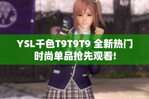 YSL千色T9T9T9 全新热门时尚单品抢先观看!