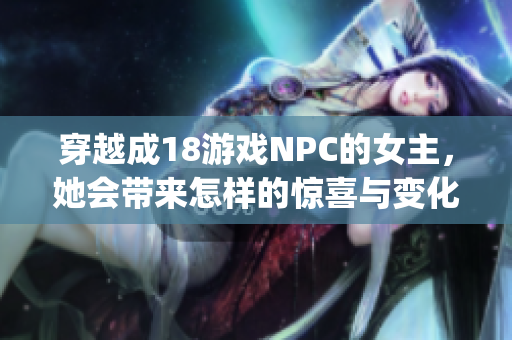 穿越成18游戏NPC的女主，她会带来怎样的惊喜与变化？(1)