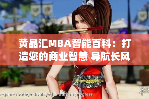 黄品汇MBA智能百科：打造您的商业智慧 导航长风，探索商界智慧(1)