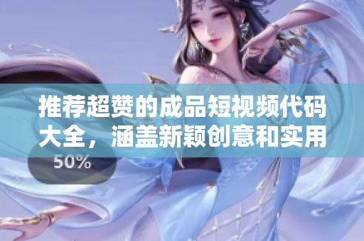 推荐超赞的成品短视频代码大全，涵盖新颖创意和实用技巧