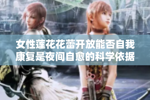 女性莲花花蕾开放能否自我康复是夜间自愈的科学依据吗