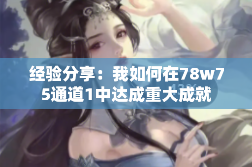 经验分享：我如何在78w75通道1中达成重大成就