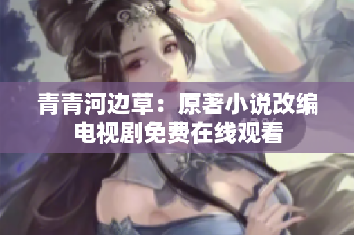 青青河边草：原著小说改编电视剧免费在线观看