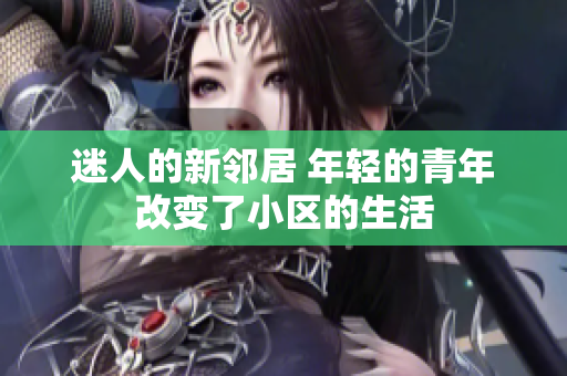 迷人的新邻居 年轻的青年改变了小区的生活