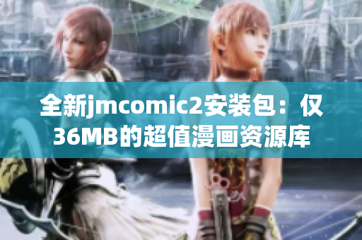 全新jmcomic2安装包：仅36MB的超值漫画资源库