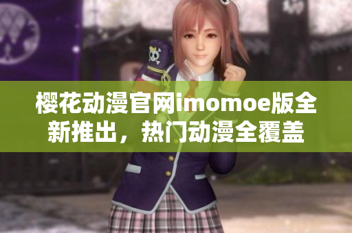 樱花动漫官网imomoe版全新推出，热门动漫全覆盖