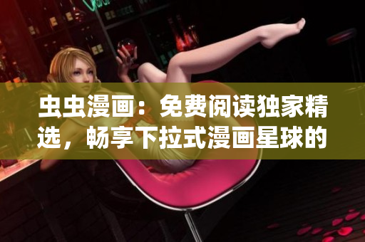 虫虫漫画：免费阅读独家精选，畅享下拉式漫画星球的精彩世界(1)