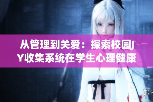 从管理到关爱：探索校园JY收集系统在学生心理健康中的作用