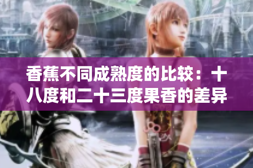 香蕉不同成熟度的比较：十八度和二十三度果香的差异(1)