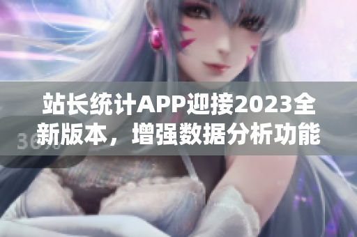 站长统计APP迎接2023全新版本，增强数据分析功能
