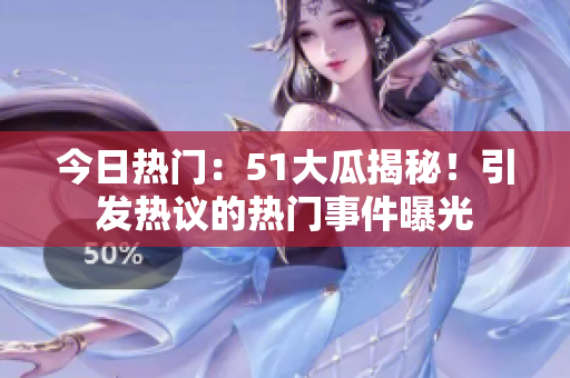 今日热门：51大瓜揭秘！引发热议的热门事件曝光
