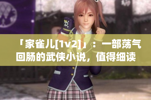「家雀儿[1v2]」：一部荡气回肠的武侠小说，值得细读！