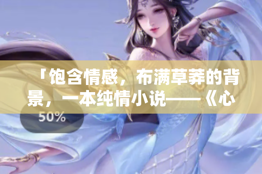 「饱含情感，布满草莽的背景，一本纯情小说——《心动的爱情故事》」