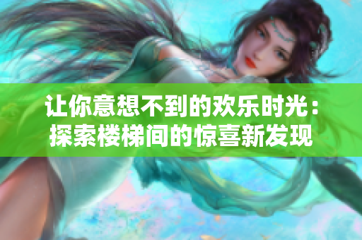 让你意想不到的欢乐时光：探索楼梯间的惊喜新发现