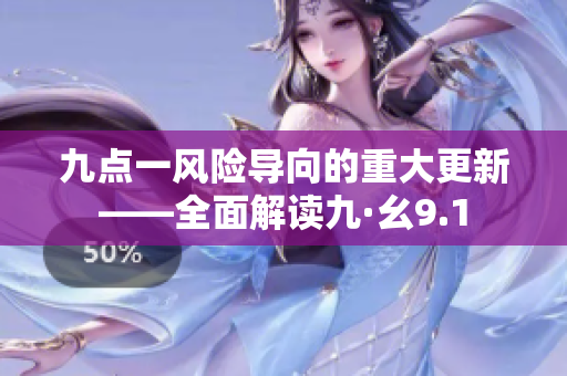 九点一风险导向的重大更新——全面解读九·幺9.1