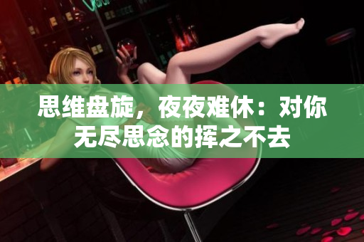 思维盘旋，夜夜难休：对你无尽思念的挥之不去
