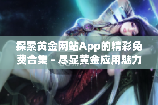 探索黄金网站App的精彩免费合集 - 尽显黄金应用魅力