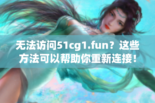 无法访问51cg1.fun？这些方法可以帮助你重新连接！