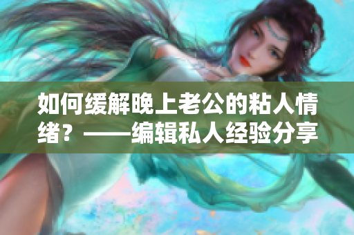 如何缓解晚上老公的粘人情绪？——编辑私人经验分享