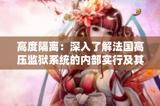 高度隔离：深入了解法国高压监狱系统的内部实行及其影响