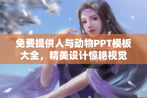 免费提供人与动物PPT模板大全，精美设计惊艳视觉
