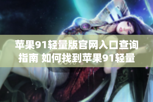 苹果91轻量版官网入口查询指南 如何找到苹果91轻量版官网入口？(1)