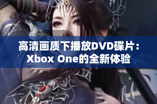 高清画质下播放DVD碟片：Xbox One的全新体验