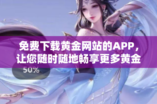免费下载黄金网站的APP，让您随时随地畅享更多黄金知识与交易机会