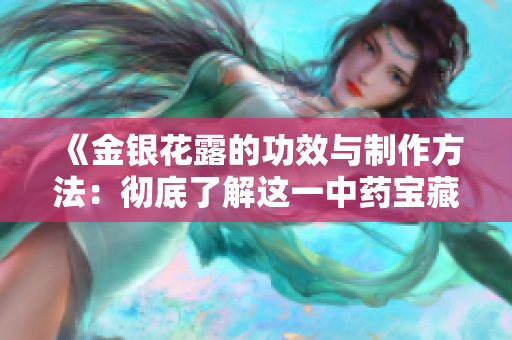 《金银花露的功效与制作方法：彻底了解这一中药宝藏》