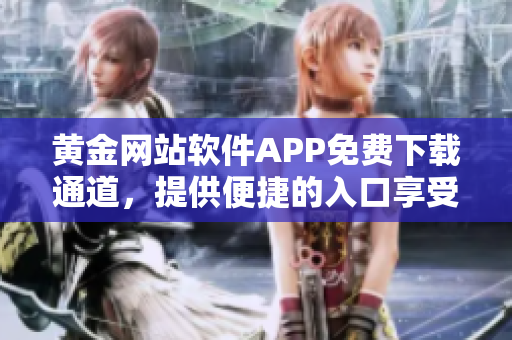黄金网站软件APP免费下载通道，提供便捷的入口享受无限乐趣