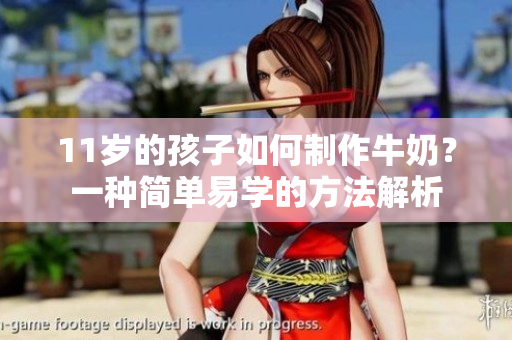 11岁的孩子如何制作牛奶？一种简单易学的方法解析