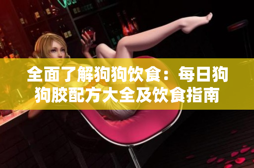 全面了解狗狗饮食：每日狗狗胶配方大全及饮食指南