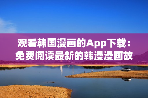 观看韩国漫画的App下载：免费阅读最新的韩漫漫画故事