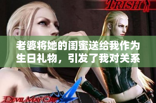 老婆将她的闺蜜送给我作为生日礼物，引发了我对关系的思考