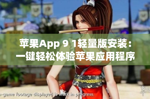 苹果App 9 1轻量版安装：一键轻松体验苹果应用程序