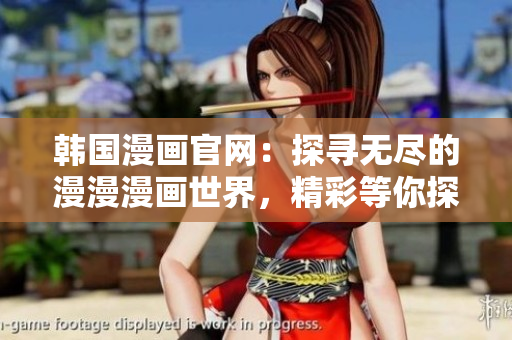 韩国漫画官网：探寻无尽的漫漫漫画世界，精彩等你探索！