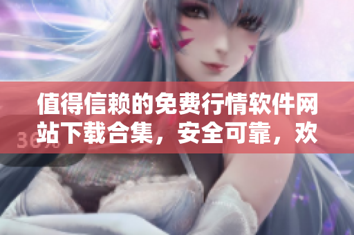 值得信赖的免费行情软件网站下载合集，安全可靠，欢迎体验!